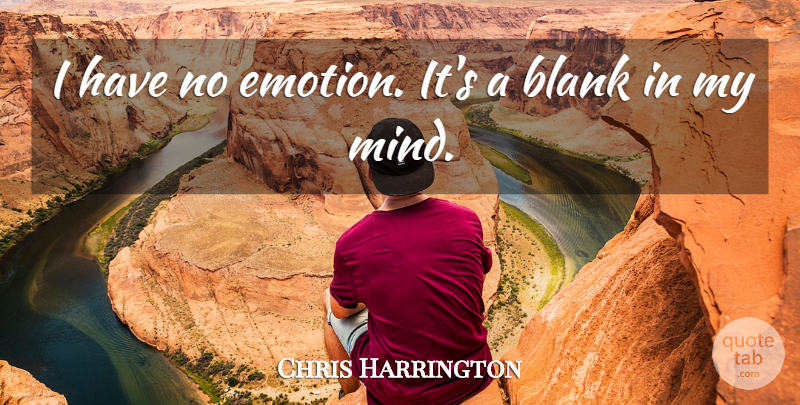 Chris Harrington Quote About Blank, Emotions: I Have No Emotion Its...