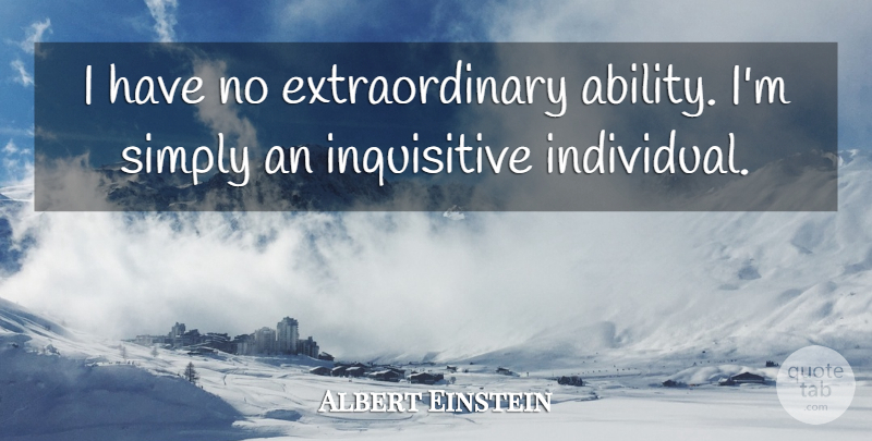 Albert Einstein Quote About Individual, Ability, Inquisitive: I Have No Extraordinary Ability...