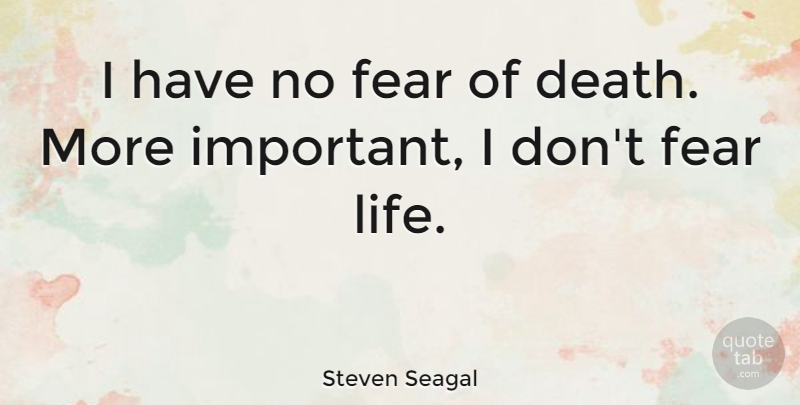 Steven Seagal Quote About Important, No Fear, Fear Of Death: I Have No Fear Of...