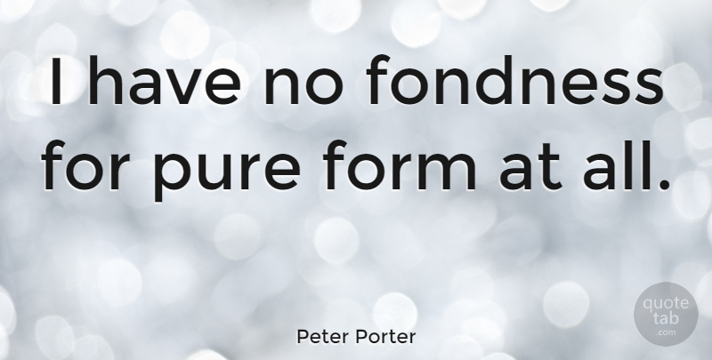 Peter Porter Quote About Affection, Form, Pure: I Have No Fondness For...
