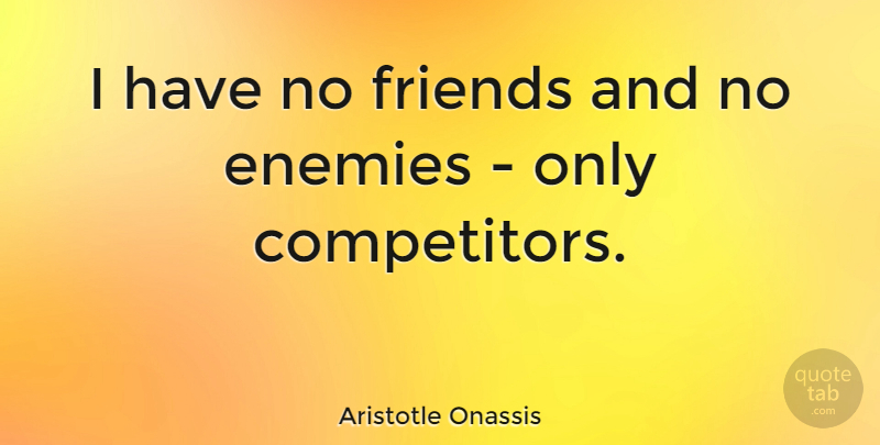 Aristotle Onassis Quote About Enemy, No Friends, Economy: I Have No Friends And...