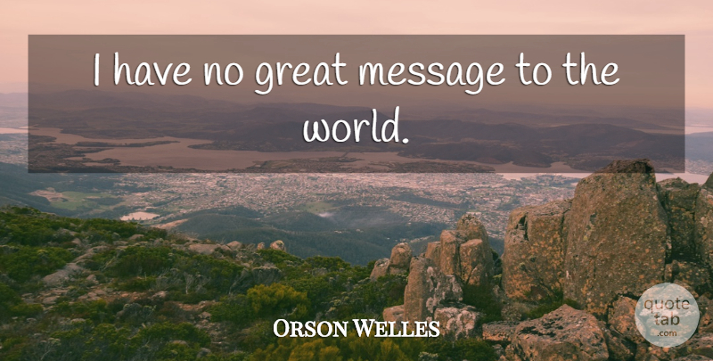 Orson Welles Quote About World, Messages: I Have No Great Message...