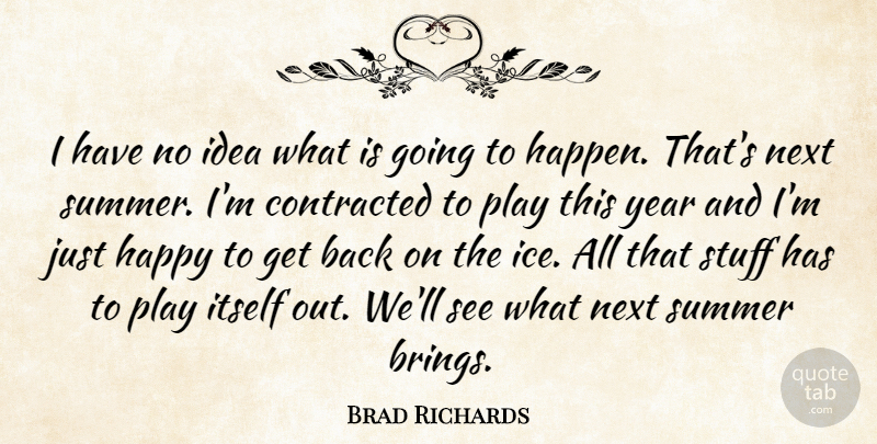 Brad Richards Quote About Contracted, Happy, Itself, Next, Stuff: I Have No Idea What...