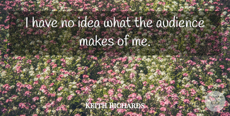 Keith Richards Quote About Ideas, Audience, No Idea: I Have No Idea What...