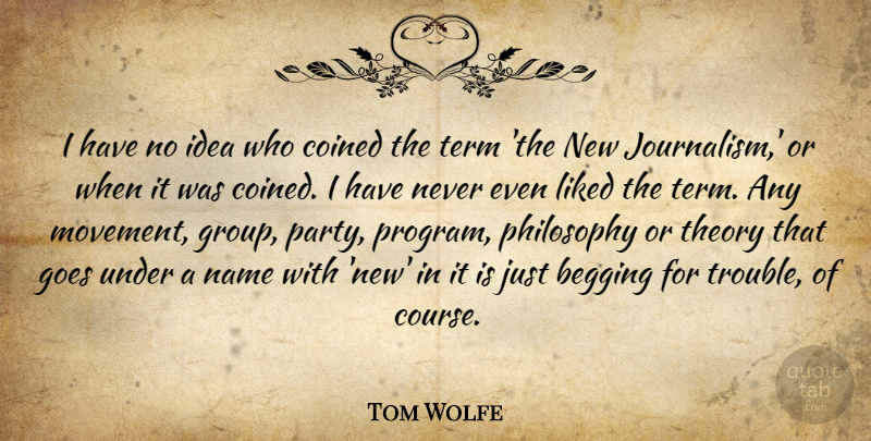 Tom Wolfe Quote About Begging, Goes, Liked, Name, Term: I Have No Idea Who...