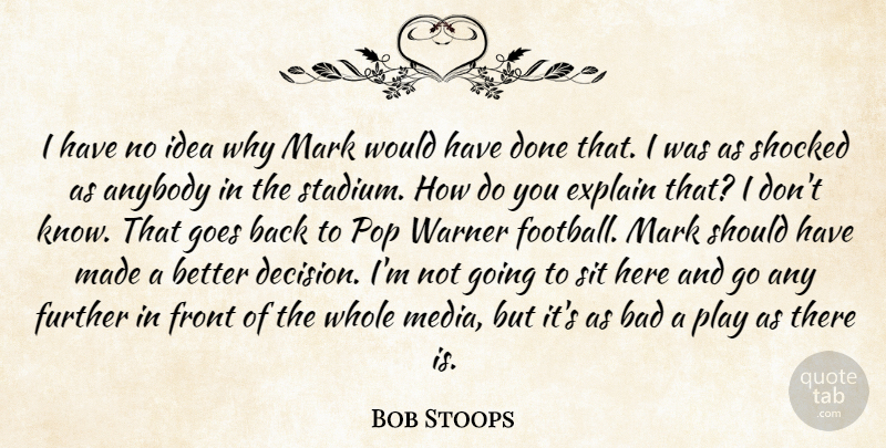 Bob Stoops Quote About Anybody, Bad, Explain, Front, Further: I Have No Idea Why...