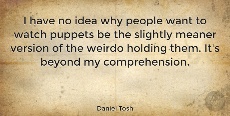 Daniel Tosh Quote About Funny, Ideas, People: I Have No Idea Why...