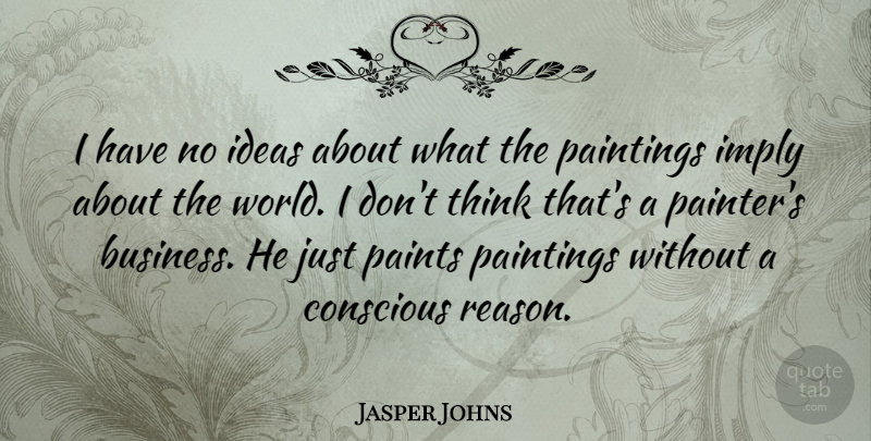 Jasper Johns Quote About Thinking, Ideas, World: I Have No Ideas About...
