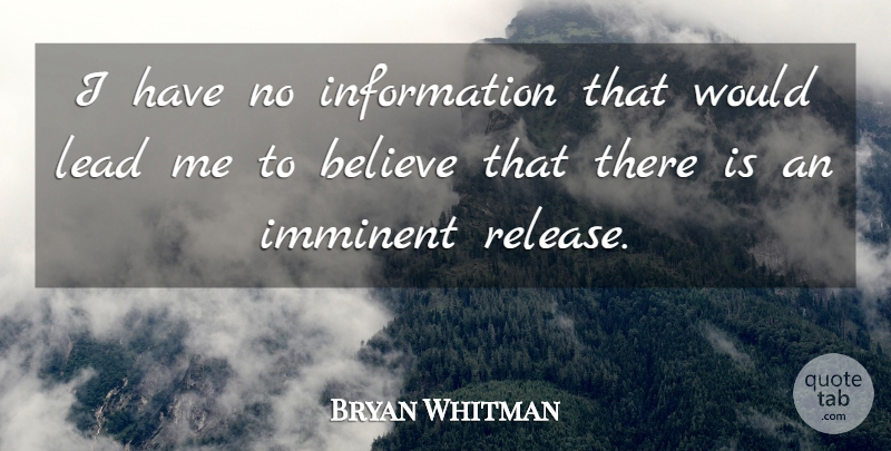 Bryan Whitman Quote About Believe, Imminent, Information, Lead: I Have No Information That...