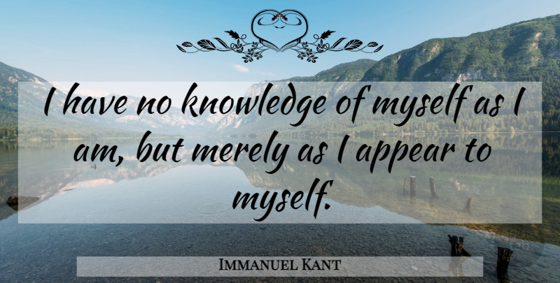 Immanuel Kant Quote About undefined: I Have No Knowledge Of...