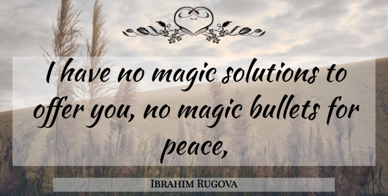 Ibrahim Rugova Quote About Bullets, Magic, Offer, Solutions: I Have No Magic Solutions...