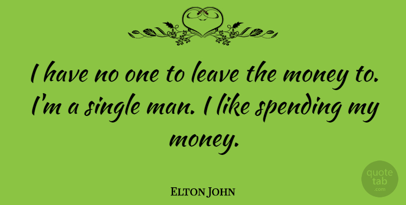 Elton John Quote About Men, Single Man, Spending: I Have No One To...