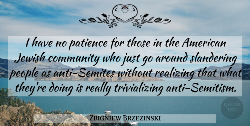 Zbigniew Brzezinski Quote About People, Community, Realizing: I Have No Patience For...