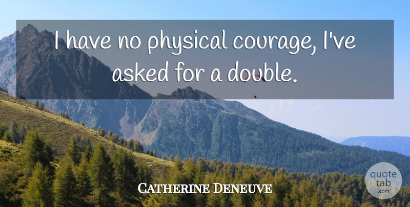 Catherine Deneuve Quote About Double Standard, Physical Courage: I Have No Physical Courage...