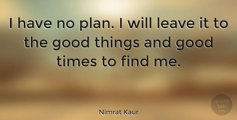 Nimrat Kaur Quote About Good: I Have No Plan I...