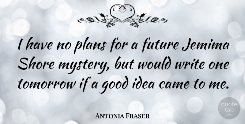 Antonia Fraser Quote About Writing, Ideas, Tomorrow: I Have No Plans For...