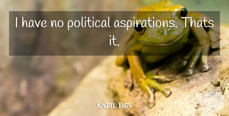 Kapil Dev Quote About Political, Aspiration: I Have No Political Aspirations...