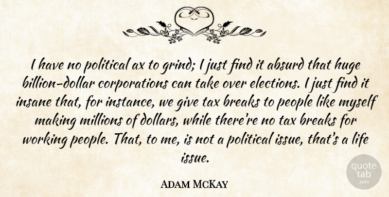 Adam McKay Quote About Absurd, Breaks, Huge, Insane, Life: I Have No Political Ax...