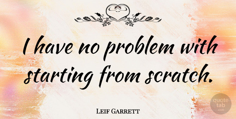 Leif Garrett Quote About Scratches, Problem, Starting: I Have No Problem With...