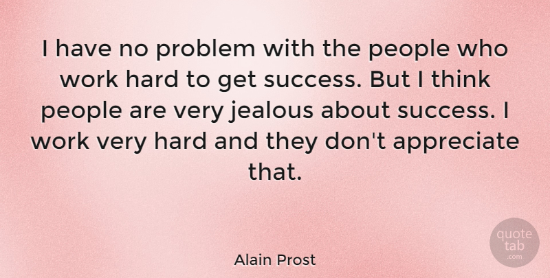 Alain Prost Quote About Hard Work, Jealous, Thinking: I Have No Problem With...