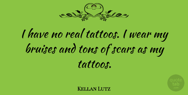 Kellan Lutz: I have no real tattoos. I wear my bruises and tons of scars...  | QuoteTab