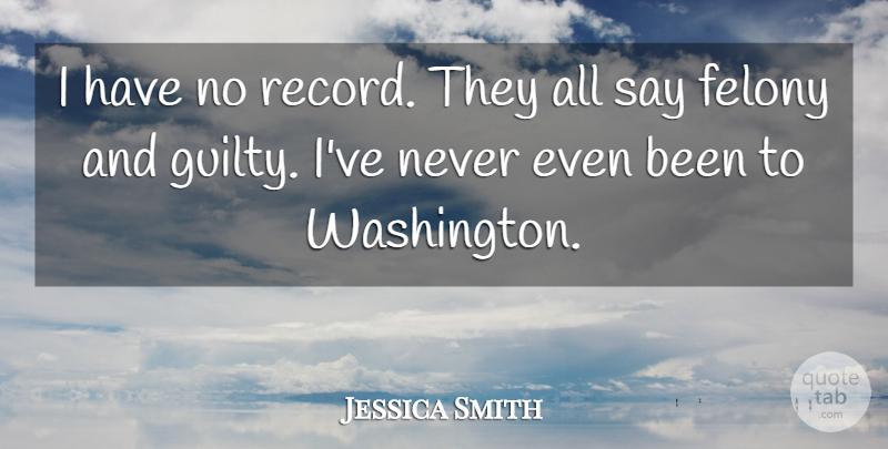 Jessica Smith Quote About Felony: I Have No Record They...