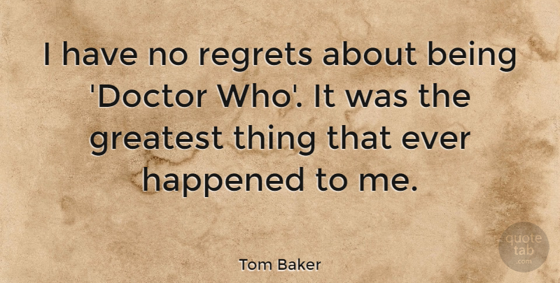 Tom Baker Quote About Regret, Doctors, Happened: I Have No Regrets About...