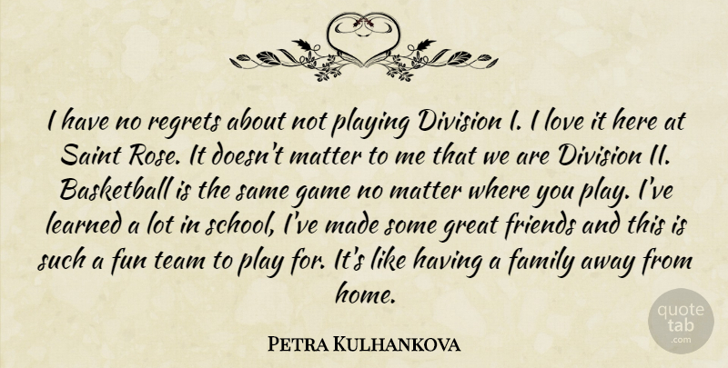 Petra Kulhankova Quote About Basketball, Division, Family, Fun, Game: I Have No Regrets About...