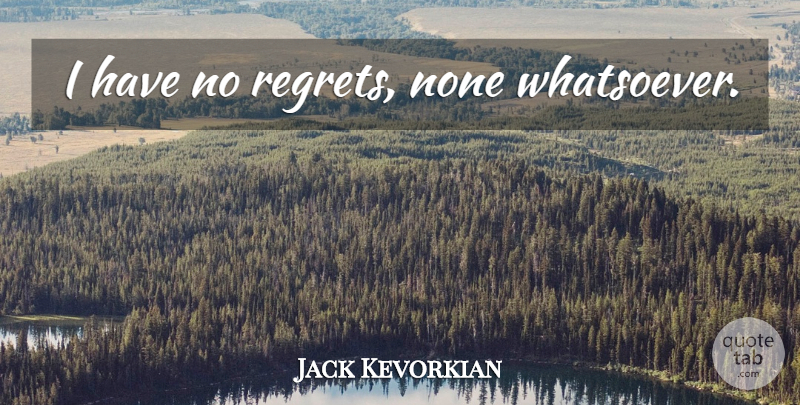 Jack Kevorkian Quote About Regret, No Regrets, Have No Regrets: I Have No Regrets None...