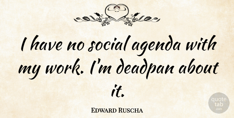Edward Ruscha Quote About Agendas, Social: I Have No Social Agenda...