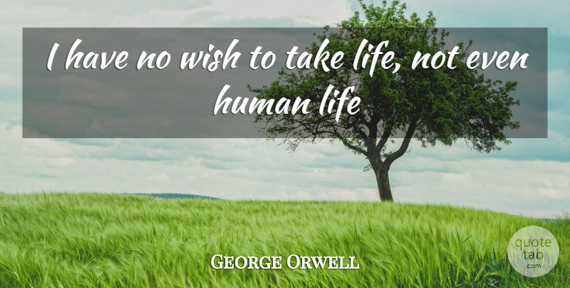 George Orwell Quote About Wish, Human Life, Humans: I Have No Wish To...