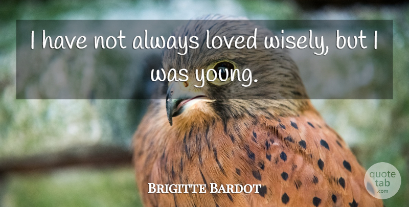 Brigitte Bardot Quote About Young: I Have Not Always Loved...