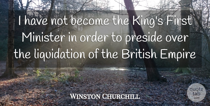 Winston Churchill Quote About British, Empire, Minister, Order: I Have Not Become The...
