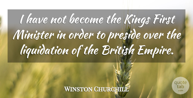 Winston Churchill Quote About Kings, Order, Empires: I Have Not Become The...