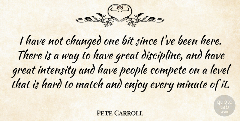 Pete Carroll Quote About Bit, Changed, Compete, Discipline, Enjoy: I Have Not Changed One...
