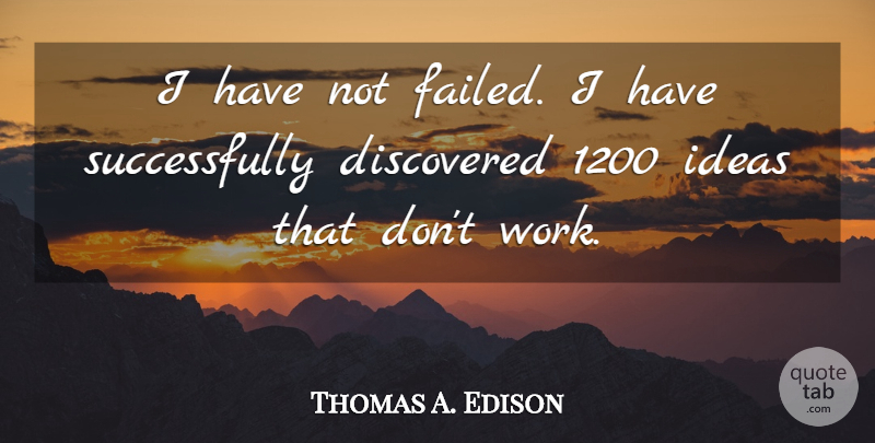 Thomas A. Edison Quote About Ideas, Being Positive: I Have Not Failed I...
