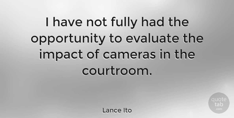 Lance Ito Quote About American Judge, Cameras, Fully, Opportunity: I Have Not Fully Had...