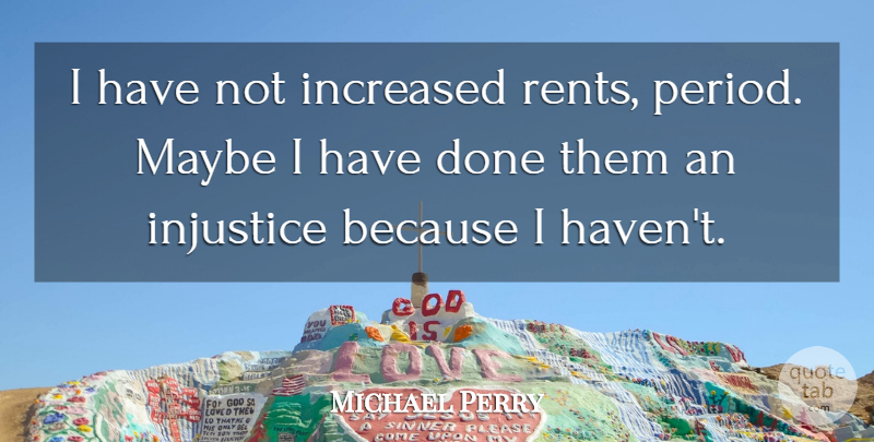 Michael Perry Quote About Increased, Injustice, Maybe: I Have Not Increased Rents...