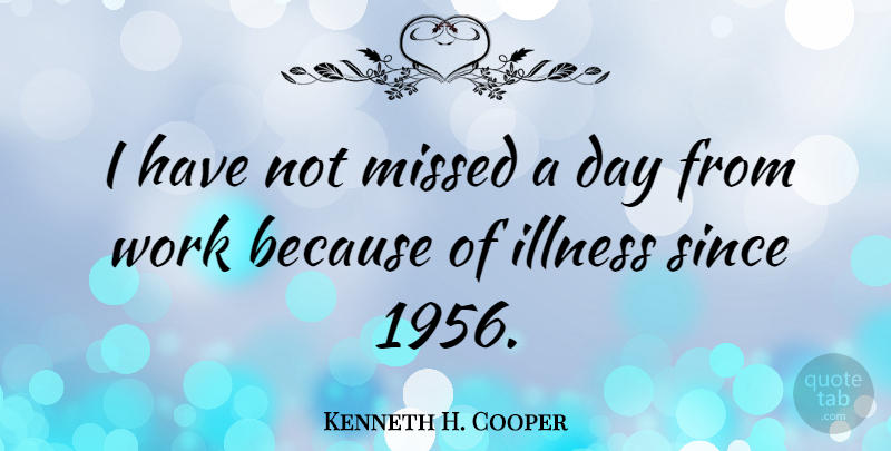 Kenneth H. Cooper Quote About Illness: I Have Not Missed A...
