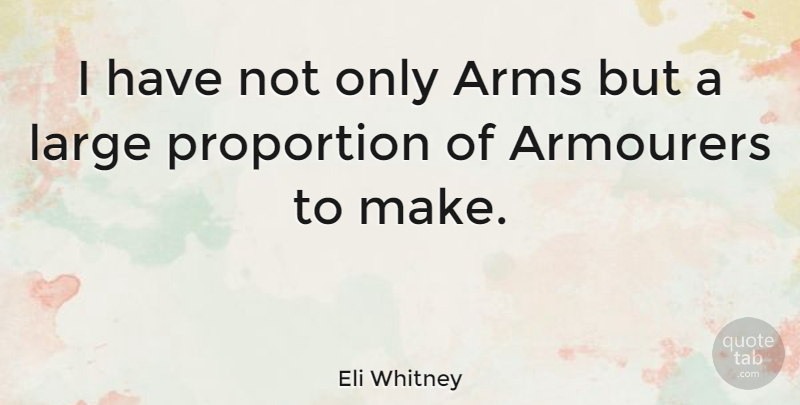 Eli Whitney Quote About Arms, Proportion: I Have Not Only Arms...