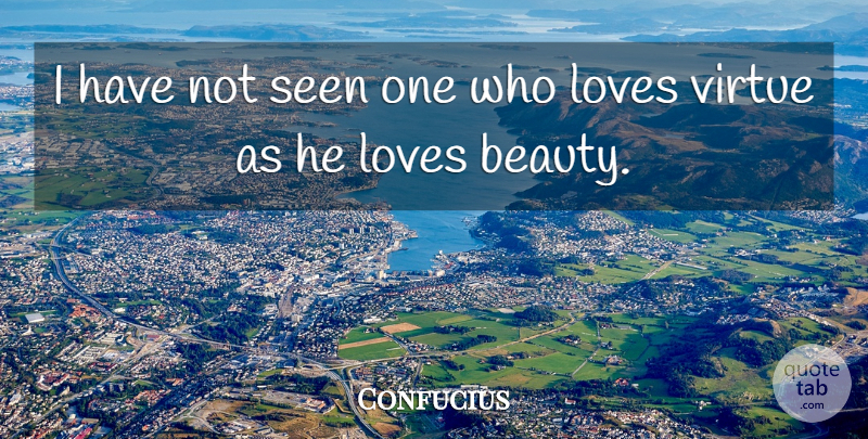 Confucius Quote About Love, Love Is, Virtue: I Have Not Seen One...