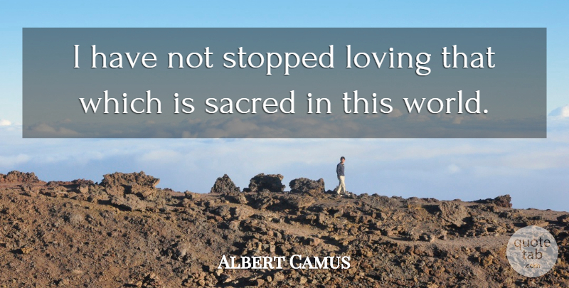 Albert Camus Quote About Happiness And Love, World, Sacred: I Have Not Stopped Loving...