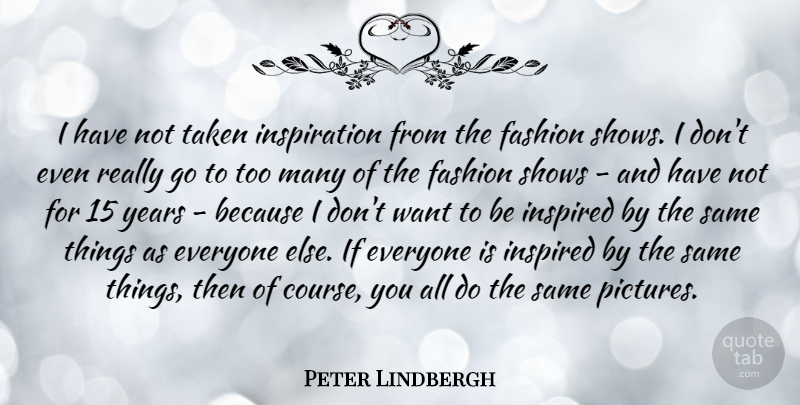 Peter Lindbergh Quote About Shows, Taken: I Have Not Taken Inspiration...