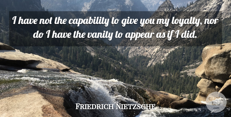 Friedrich Nietzsche Quote About Loyalty, Vanity, Giving: I Have Not The Capability...