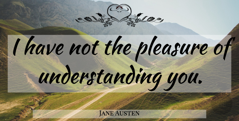 Jane Austen Quote About Mrs Bennet, Understanding, Pleasure: I Have Not The Pleasure...
