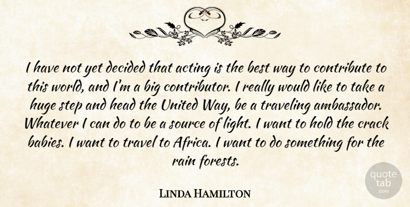 Linda Hamilton Quote About Acting, Best, Contribute, Crack, Decided: I Have Not Yet Decided...