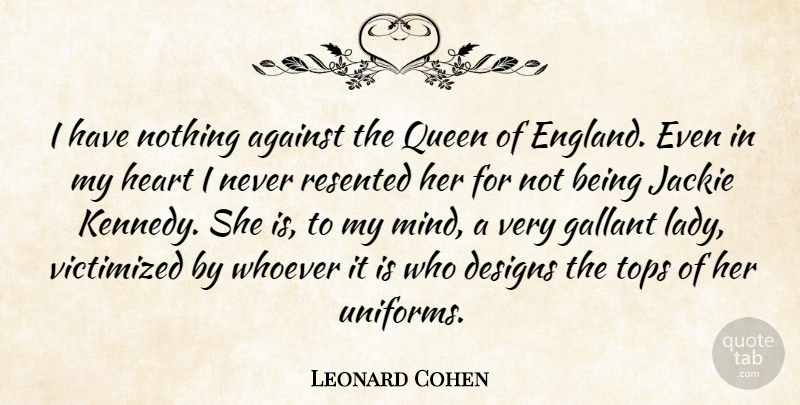 Leonard Cohen Quote About Queens, Heart, Design: I Have Nothing Against The...