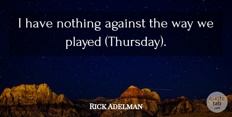 Rick Adelman Quote About Against, Played: I Have Nothing Against The...
