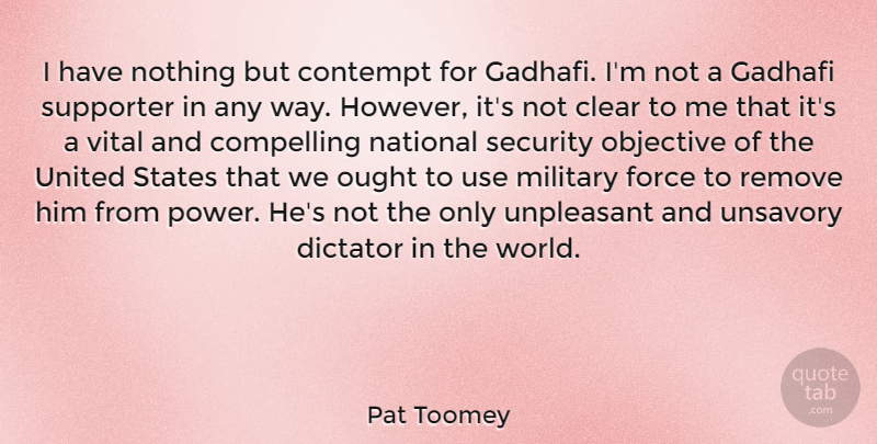 Pat Toomey Quote About Clear, Compelling, Contempt, Dictator, Force: I Have Nothing But Contempt...