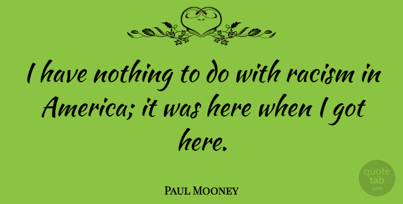 Paul Mooney Quote About America, Racism, Racism In America: I Have Nothing To Do...